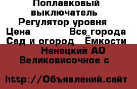 Поплавковый выключатель. Регулятор уровня › Цена ­ 1 300 - Все города Сад и огород » Ёмкости   . Ненецкий АО,Великовисочное с.